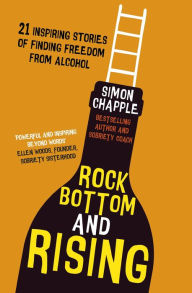 Title: Rock Bottom and Rising: 21 Inspiring Stories of Finding Freedom from Alcohol, Author: Simon Chapple