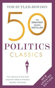 Title: 50 Politics Classics: Revised Edition, Your shortcut to the most important ideas on freedom, equality, and power, Author: Tom Butler-Bowdon