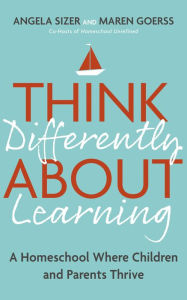Title: Think Differently About Learning: A Homeschool Where Children and Parents Thrive, Author: Maren Goerss