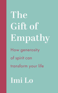 Title: The Gift of Empathy: How generosity of spirit can transform your life, Author: Imi Lo