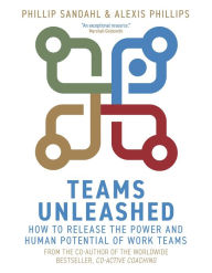 Title: Teams Unleashed: How to Release the Power and Human Potential of Work Teams, Author: Phillip Sandahl