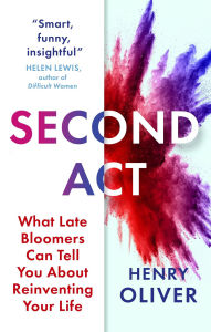 Title: Second Act: What Late Bloomers Can Tell You About Success and Reinventing Your Life, Author: Henry Oliver