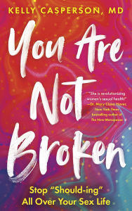 Title: You Are Not Broken: Stop Should-ing All Over Your Sex Life, Author: Kelly Casperson M.D.