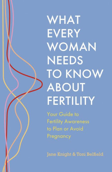 What Every Woman Needs to Know About Fertility: Your Guide Fertility Awareness Plan or Avoid Pregnancy