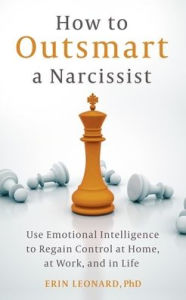 Title: How to Outsmart a Narcissist: Use Emotional Intelligence to Regain Control at Home, at Work, and in Life, Author: Erin Leonard