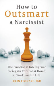 Title: How to Outsmart a Narcissist: Use Emotional Intelligence to Regain Control at Home, at Work, and in Life, Author: Erin Leonard