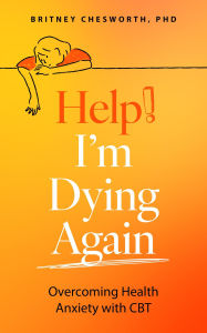 Title: Help, I'm Dying Again: Overcoming Health Anxiety with Cognitive Behavioral Therapy (CBT), Author: Brittney Chesworth