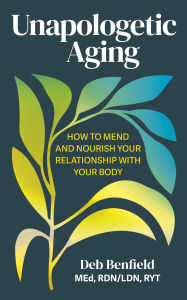 Title: Unapologetic Aging: How to Mend and Nourish Your Relationship with Your Body, Author: Debra Benfield
