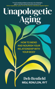 Title: Unapologetic Aging: How to Mend and Nourish Your Relationship with Your Body, Author: Debra Benfield