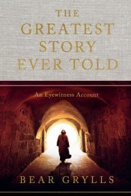 Title: The Greatest Story Ever Told: An Eyewitness Account, Author: Bear Grylls