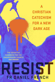 Title: RESIST: A Christian Catechism for a New Dark Age, Author: Daniel French