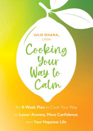Title: Cooking Your Way to Calm: Get Out of Your Own Head and Get into the Kitchen, Author: Julie Ohana