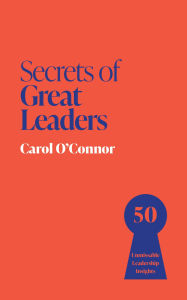 Title: Secrets of Great Leaders: 50 Unmissable Leadership Insights, Author: Carol O'Connor