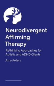 Title: Neurodivergent Affirming Therapy: Rethinking Approaches for Autistic and ADHD Clients, Author: Amy Peters