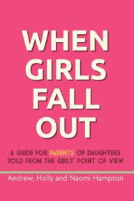 Title: When Girls Fall Out: A guide for parents of daughters told from the girls' point of view, Author: Holly Hampton