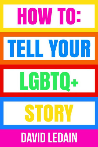 How To Tell Your LGBTQ+ Story: Tell Your LGBTQ+ Story