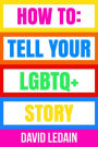 How To Tell Your LGBTQ+ Story: Tell Your LGBTQ+ Story