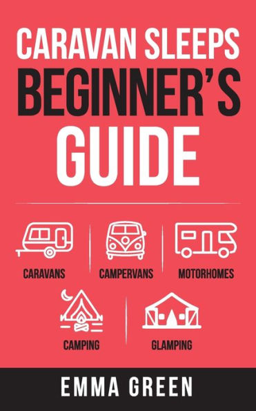 Caravan Sleeps Beginner's Guide: Caravans, Campervans, Motorhomes, Camping and Glamping