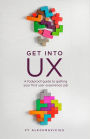 Get Into UX: A foolproof guide to getting your first user experience job