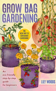Title: Grow Bag Gardening - The New Way to Container Gardening, Author: Lily Woods