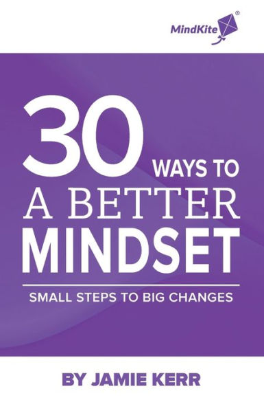 30 Ways To A Better Mindset: Small Steps To Big Change