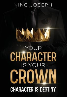 YOUR CHARACTER IS YOUR CROWN: CHARACTER IS DESTINY