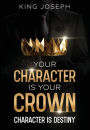 YOUR CHARACTER IS YOUR CROWN: CHARACTER IS DESTINY