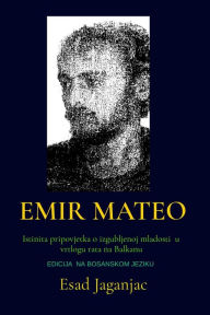Title: EMIR MATEO: Istinita pripovjetka o izgubljenoj mladosti u vrtlogu rata na Balkanu, Author: Esad Jaganjac