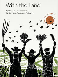 Title: With the Land: Reflections on Land Work and Ten Years of the Landworkers' Alliance, Author: Yali Banton-Heath