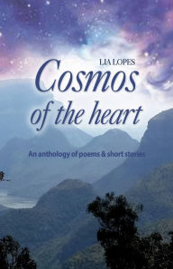 Title: Cosmos of the heart: An anthology of poems & short stories, Author: Lia Lopes