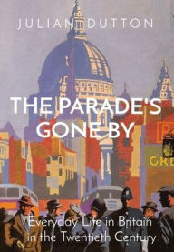 Title: The Parade's Gone by: Everyday Life in Britain in the twentieth century, Author: Julian Dutton