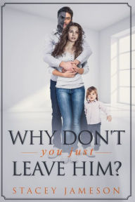 Title: Why Don't you just leave him?: A Domestic violence true story, Author: Stacey Jameson