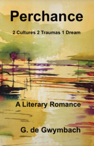 Title: Perchance: 2 Cultures 2 Traumas 1 Dream, Author: G de Gwymbach