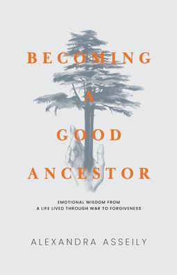Becoming a Good Ancestor: Emotional Wisdom From Life Lived Through War to Forgiveness