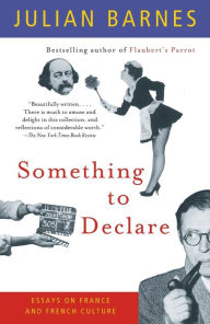 Title: Something to Declare: Essays on France and French Culture, Author: Julian Barnes