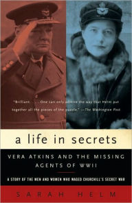 Title: A Life in Secrets: Vera Atkins and the Missing Agents of WWII, Author: Sarah Helm