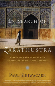 Title: In Search of Zarathustra: Across Iran and Central Asia to Find the World's First Prophet, Author: Paul Kriwaczek