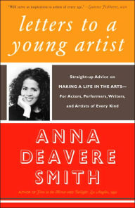 Title: Letters to a Young Artist: Straight-up Advice on Making a Life in the Arts--for Actors, Performers, Writers, and Artists of Every Kind, Author: Anna Deavere Smith