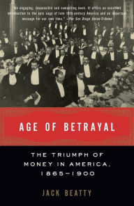 Title: Age of Betrayal: The Triumph of Money in America, 1865-1900, Author: Jack Beatty
