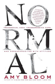 Title: Normal: Transsexual CEOs, Crossdressing Cops, and Hermaphrodites with Attitude, Author: Amy Bloom