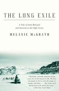 Title: The Long Exile: A Tale of Inuit Betrayal and Survival in the High Arctic, Author: Melanie McGrath