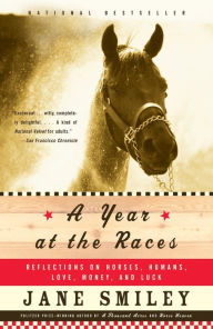 Title: A Year at the Races: Reflections on Horses, Humans, Love, Money, and Luck, Author: Jane Smiley