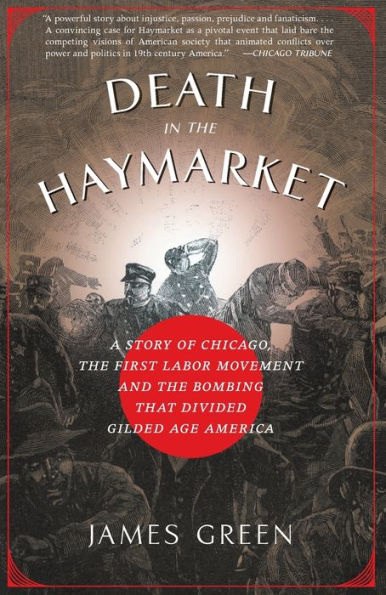 Death in the Haymarket: A Story of Chicago, the First Labor Movement and the Bombing that Divided Gilded Age America