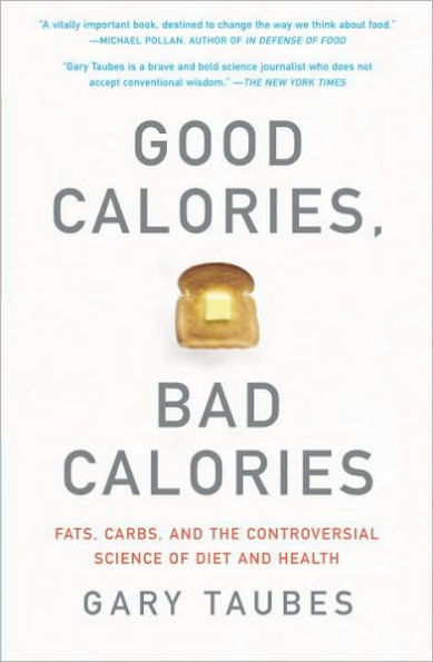 Good Calories, Bad Calories: Fats, Carbs, and the Controversial Science of Diet and Health