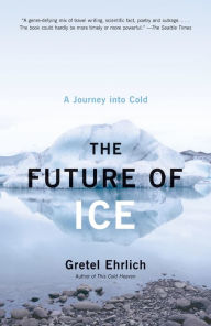 Title: The Future of Ice: A Journey Into Cold, Author: Gretel Ehrlich