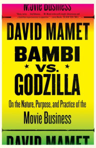 Title: Bambi vs. Godzilla: On the Nature, Purpose, and Practice of the Movie Business, Author: David Mamet