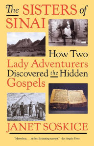 Title: The Sisters of Sinai: How Two Lady Adventurers Discovered the Hidden Gospels, Author: Janet Soskice