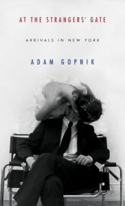 Title: At the Strangers' Gate: Arrivals in New York, Author: Adam Gopnik