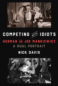 Title: Competing with Idiots: Herman and Joe Mankiewicz, a Dual Portrait, Author: Nick Davis