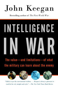 Title: Intelligence in War: Knowledge of the Enemy from Napoleon to Al-Qaeda, Author: John Keegan